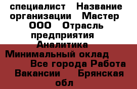 IT-специалист › Название организации ­ Мастер, ООО › Отрасль предприятия ­ Аналитика › Минимальный оклад ­ 120 000 - Все города Работа » Вакансии   . Брянская обл.